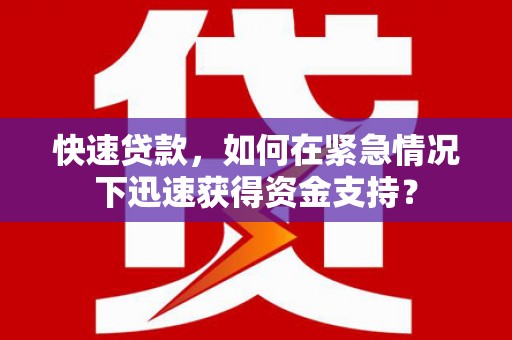 武安快速贷款，如何在紧急情况下迅速获得资金支持？