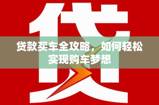 武安贷款买车全攻略，如何轻松实现购车梦想