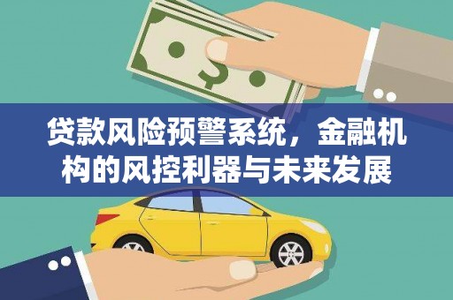 武安贷款风险预警系统，金融机构的风控利器与未来发展