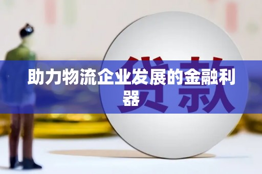 武安助力物流企业发展的金融利器