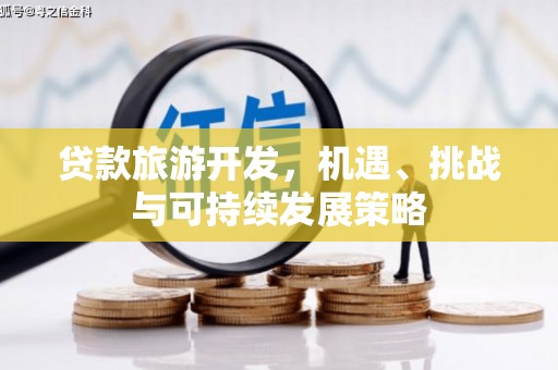 武安贷款旅游开发，机遇、挑战与可持续发展策略