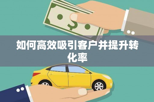 武安如何高效吸引客户并提升转化率
