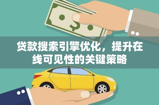 武安贷款搜索引擎优化，提升在线可见性的关键策略
