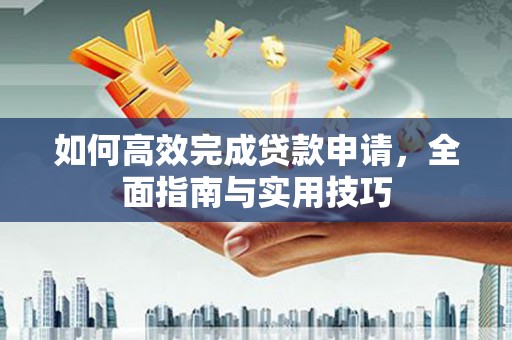 武安如何高效完成贷款申请，全面指南与实用技巧