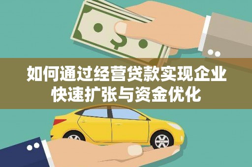 武安如何通过经营贷款实现企业快速扩张与资金优化