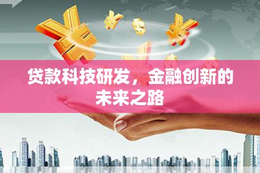 武安贷款科技研发，金融创新的未来之路