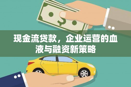 武安现金流贷款，企业运营的血液与融资新策略