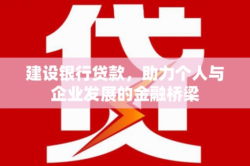 武安建设银行贷款，助力个人与企业发展的金融桥梁