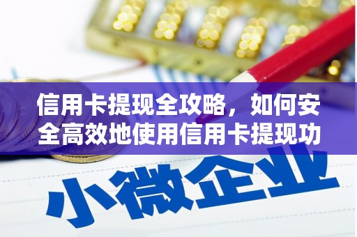 武安信用卡提现全攻略，如何安全高效地使用信用卡提现功能