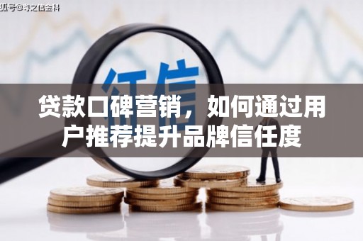 武安贷款口碑营销，如何通过用户推荐提升品牌信任度