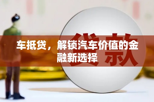 武安车抵贷，解锁汽车价值的金融新选择