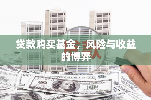 武安贷款购买基金，风险与收益的博弈