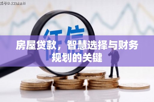 武安房屋贷款，智慧选择与财务规划的关键