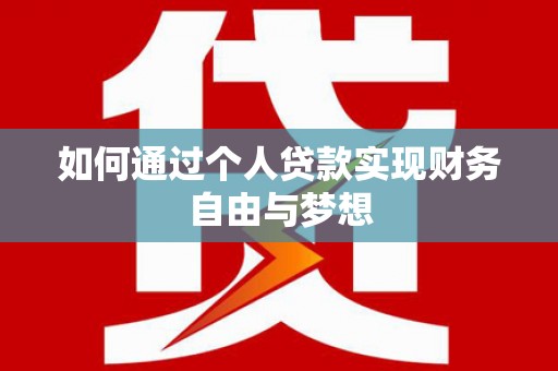 武安如何通过个人贷款实现财务自由与梦想