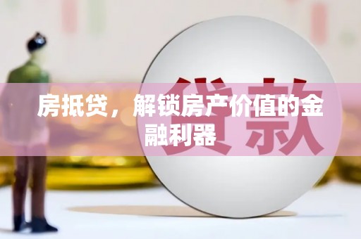 武安房抵贷，解锁房产价值的金融利器
