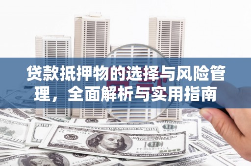 武安贷款抵押物的选择与风险管理，全面解析与实用指南