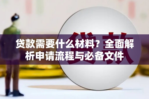 武安贷款需要什么材料？全面解析申请流程与必备文件