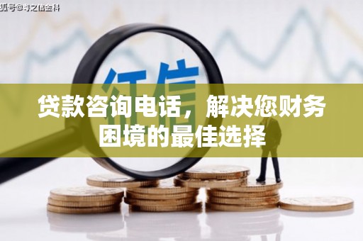武安贷款咨询电话，解决您财务困境的最佳选择