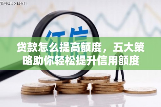 武安贷款怎么提高额度，五大策略助你轻松提升信用额度