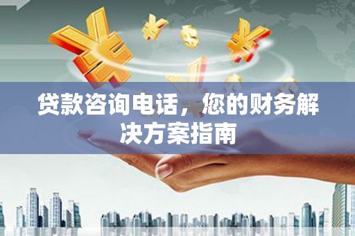 武安贷款咨询电话，您的财务解决方案指南