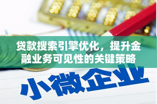 武安贷款搜索引擎优化，提升金融业务可见性的关键策略