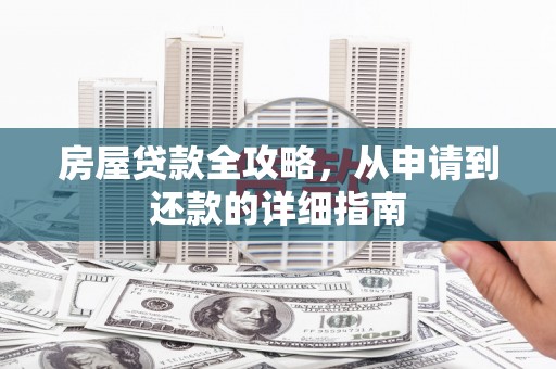 武安房屋贷款全攻略，从申请到还款的详细指南