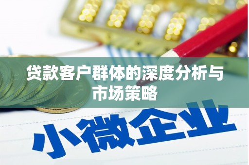 武安贷款客户群体的深度分析与市场策略