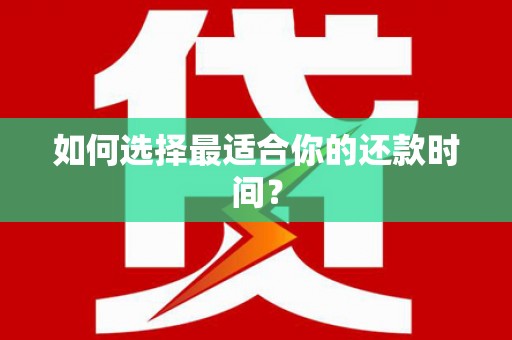 武安如何选择最适合你的还款时间？