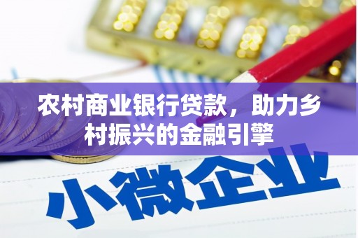 武安农村商业银行贷款，助力乡村振兴的金融引擎
