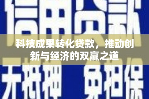 武安科技成果转化贷款，推动创新与经济的双赢之道