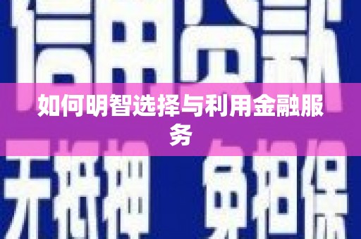 武安如何明智选择与利用金融服务