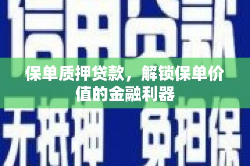 武安保单质押贷款，解锁保单价值的金融利器