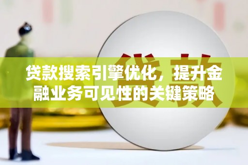 武安贷款搜索引擎优化，提升金融业务可见性的关键策略