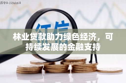 武安林业贷款助力绿色经济，可持续发展的金融支持