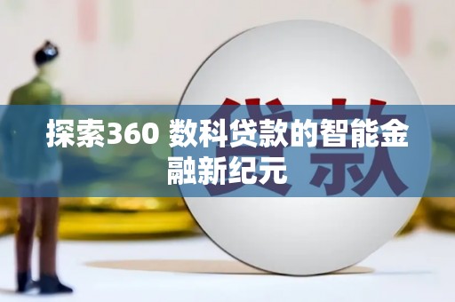 武安探索360 数科贷款的智能金融新纪元
