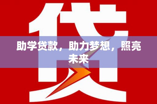 武安助学贷款，助力梦想，照亮未来