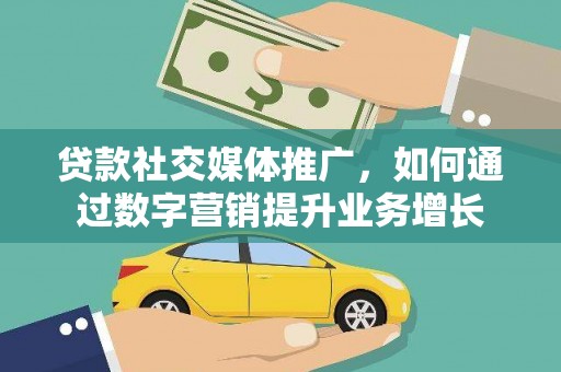 武安贷款社交媒体推广，如何通过数字营销提升业务增长