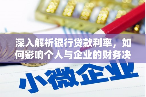 武安深入解析银行贷款利率，如何影响个人与企业的财务决策
