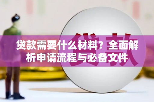 武安贷款需要什么材料？全面解析申请流程与必备文件