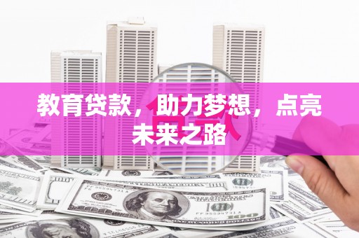 武安教育贷款，助力梦想，点亮未来之路