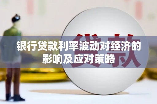 武安银行贷款利率波动对经济的影响及应对策略