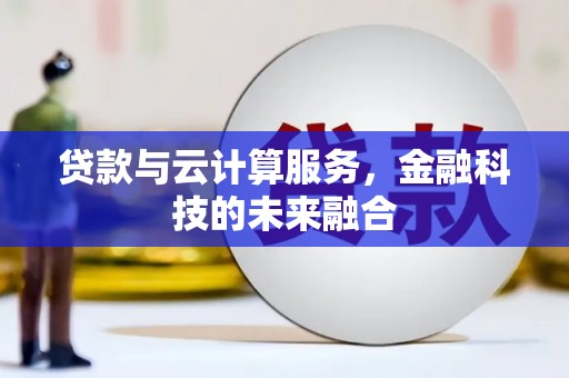 武安贷款与云计算服务，金融科技的未来融合
