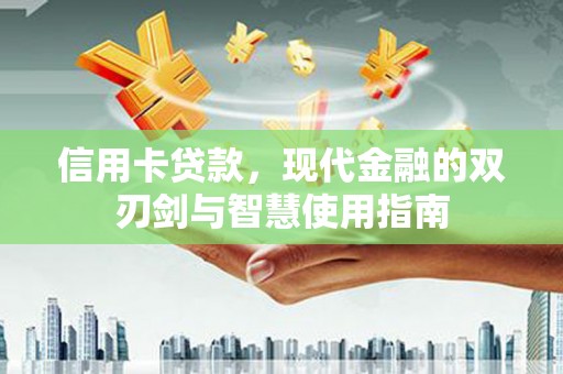 武安信用卡贷款，现代金融的双刃剑与智慧使用指南