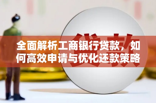 武安全面解析工商银行贷款，如何高效申请与优化还款策略