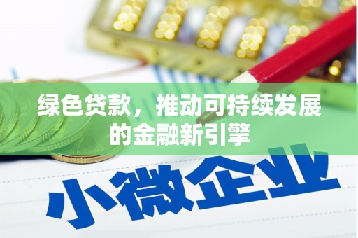 武安绿色贷款，推动可持续发展的金融新引擎
