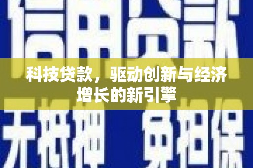 武安科技贷款，驱动创新与经济增长的新引擎