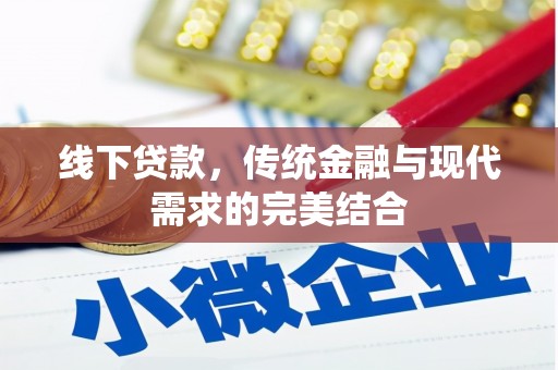 武安线下贷款，传统金融与现代需求的完美结合
