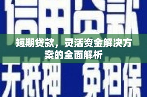 武安短期贷款，灵活资金解决方案的全面解析