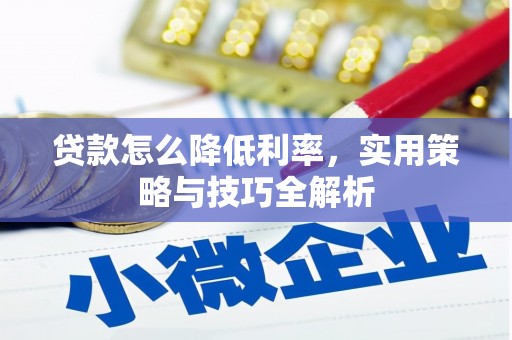 武安贷款怎么降低利率，实用策略与技巧全解析