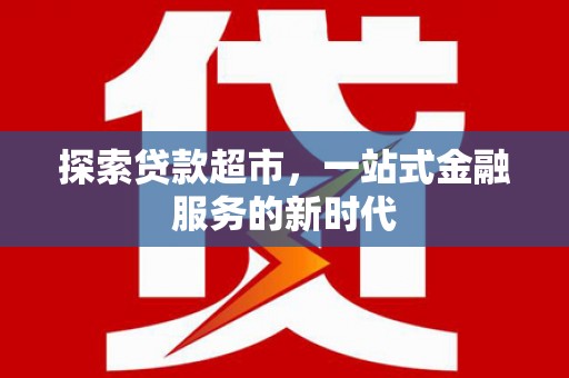 武安探索贷款超市，一站式金融服务的新时代